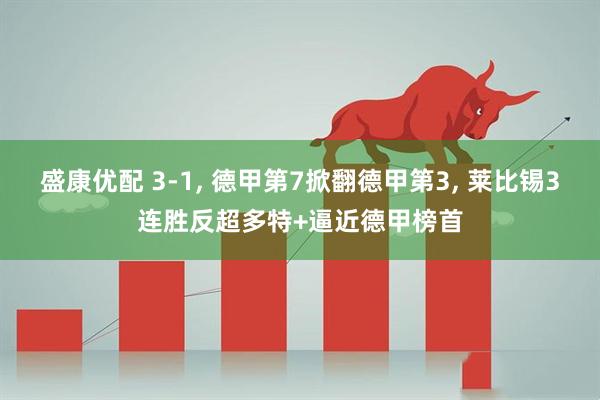 盛康优配 3-1, 德甲第7掀翻德甲第3, 莱比锡3连胜反超多特+逼近德甲榜首