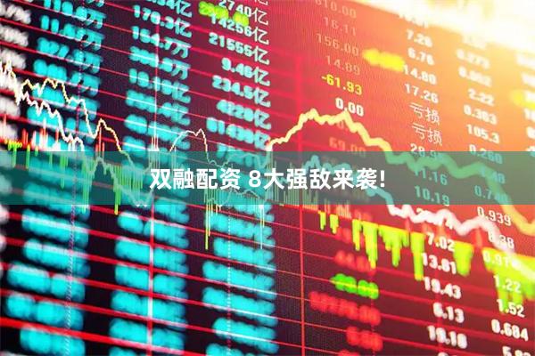 双融配资 8大强敌来袭!