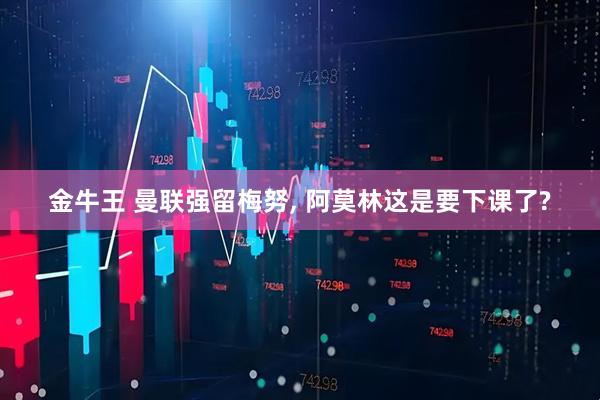 金牛王 曼联强留梅努, 阿莫林这是要下课了?