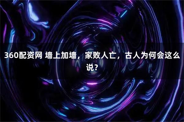 360配资网 墙上加墙，家败人亡，古人为何会这么说？