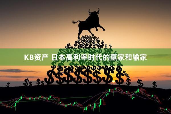 KB资产 日本高利率时代的赢家和输家